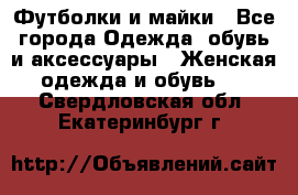 Футболки и майки - Все города Одежда, обувь и аксессуары » Женская одежда и обувь   . Свердловская обл.,Екатеринбург г.